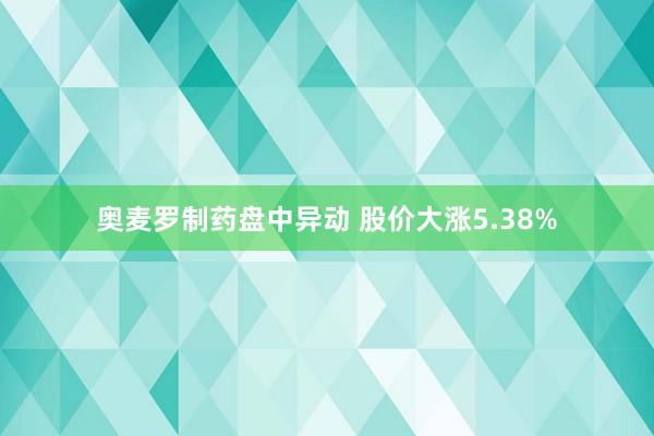 奥麦罗制药盘中异动 股价大涨5.38%