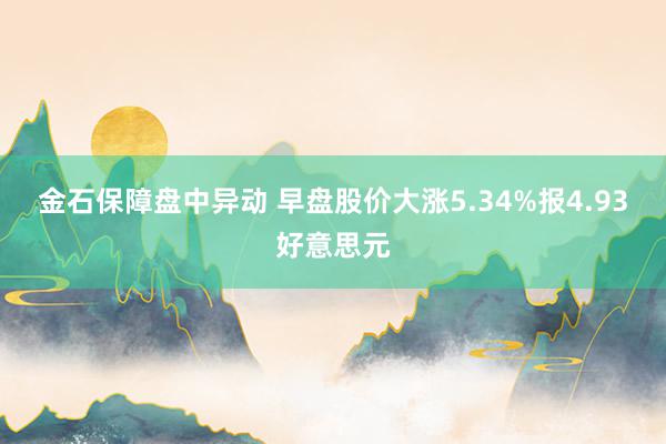 金石保障盘中异动 早盘股价大涨5.34%报4.93好意思元