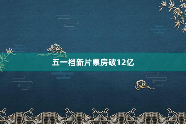 五一档新片票房破12亿