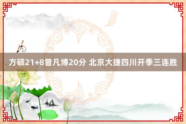 方硕21+8曾凡博20分 北京大捷四川开季三连胜