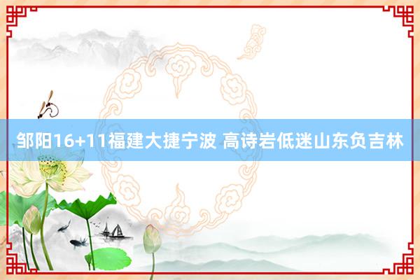 邹阳16+11福建大捷宁波 高诗岩低迷山东负吉林