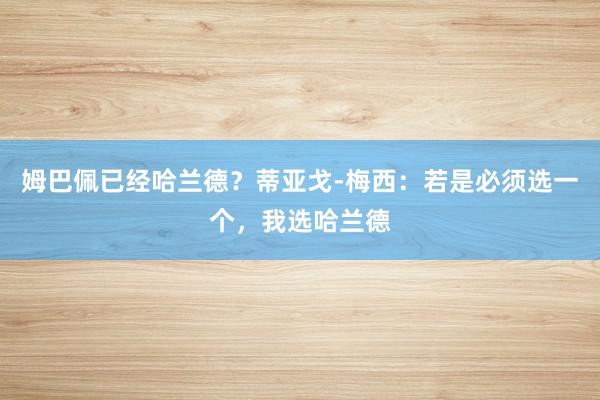 姆巴佩已经哈兰德？蒂亚戈-梅西：若是必须选一个，我选哈兰德