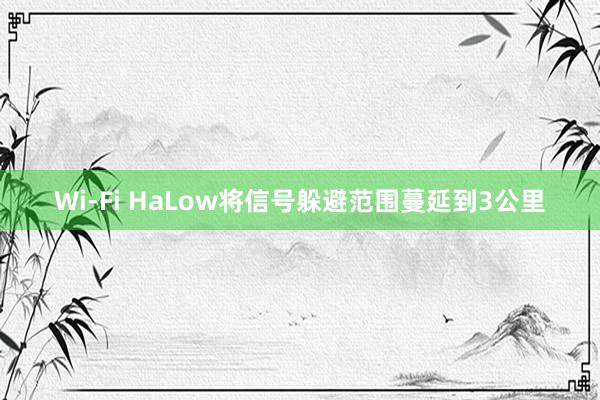 Wi-Fi HaLow将信号躲避范围蔓延到3公里