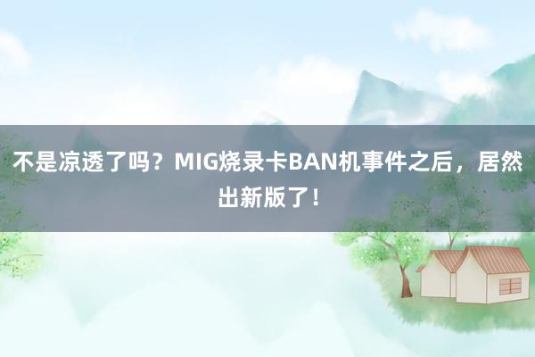 不是凉透了吗？MIG烧录卡BAN机事件之后，居然出新版了！