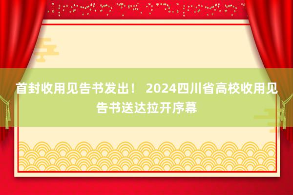 首封收用见告书发出！ 2024四川省高校收用见告书送达拉开序幕