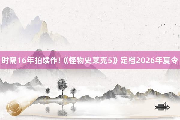 时隔16年拍续作!《怪物史莱克5》定档2026年夏令