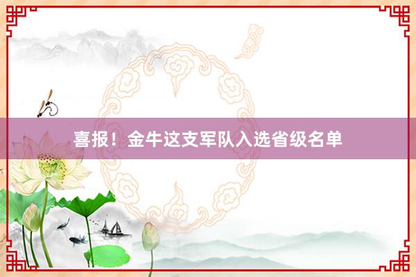 喜报！金牛这支军队入选省级名单