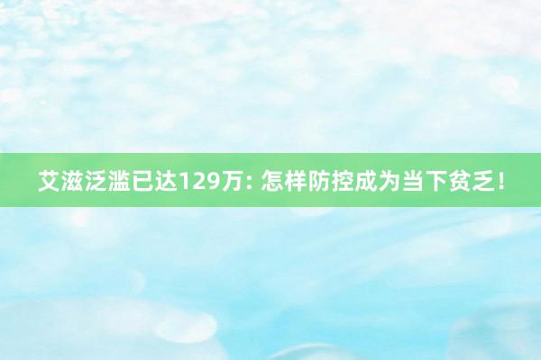 艾滋泛滥已达129万: 怎样防控成为当下贫乏！