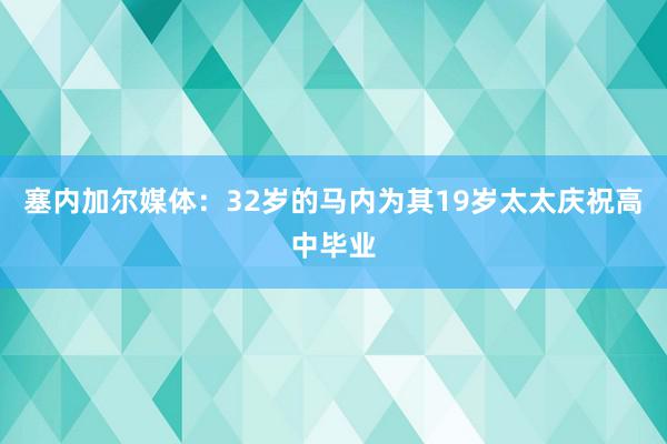 塞内加尔媒体：32岁的马内为其19岁太太庆祝高中毕业