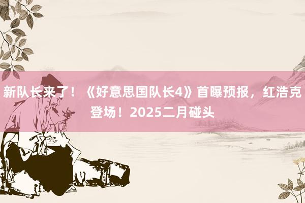 新队长来了！《好意思国队长4》首曝预报，红浩克登场！2025二月碰头