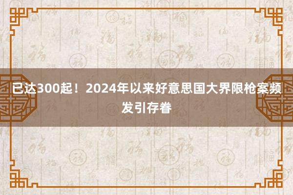 已达300起！2024年以来好意思国大界限枪案频发引存眷