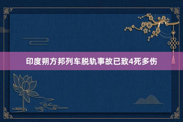 印度朔方邦列车脱轨事故已致4死多伤