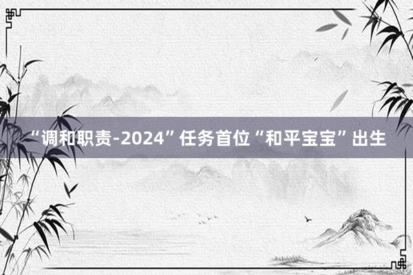 “调和职责-2024”任务首位“和平宝宝”出生