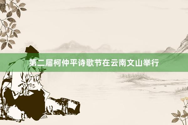 第二届柯仲平诗歌节在云南文山举行