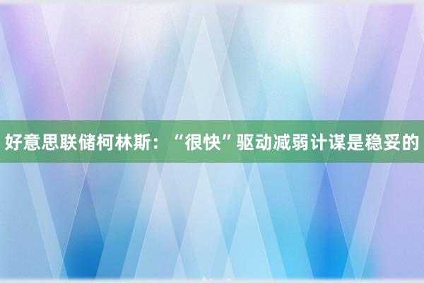 好意思联储柯林斯：“很快”驱动减弱计谋是稳妥的