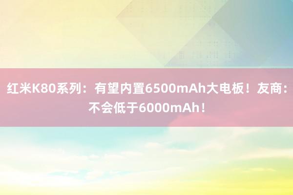 红米K80系列：有望内置6500mAh大电板！友商：不会低于6000mAh！