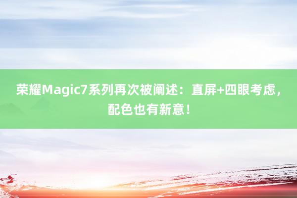 荣耀Magic7系列再次被阐述：直屏+四眼考虑，配色也有新意！