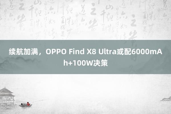 续航加满，OPPO Find X8 Ultra或配6000mAh+100W决策