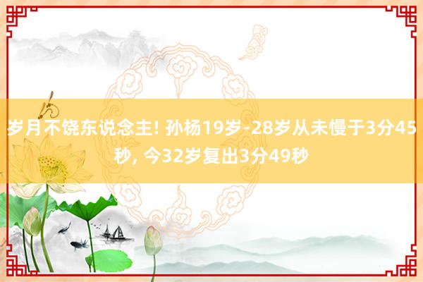 岁月不饶东说念主! 孙杨19岁-28岁从未慢于3分45秒, 今32岁复出3分49秒