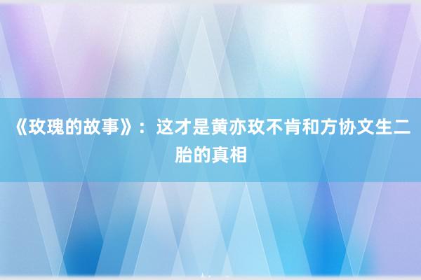 《玫瑰的故事》：这才是黄亦玫不肯和方协文生二胎的真相