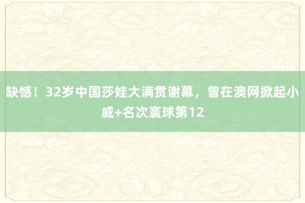 缺憾！32岁中国莎娃大满贯谢幕，曾在澳网掀起小威+名次寰球第12