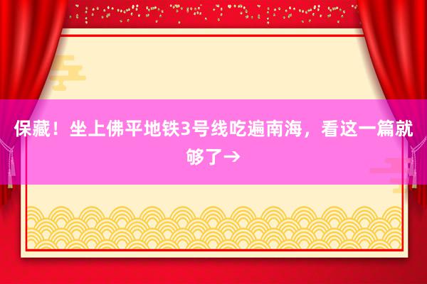 保藏！坐上佛平地铁3号线吃遍南海，看这一篇就够了→