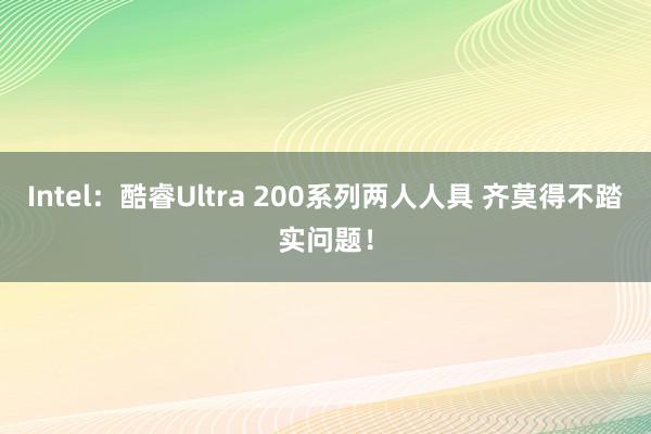 Intel：酷睿Ultra 200系列两人人具 齐莫得不踏实问题！