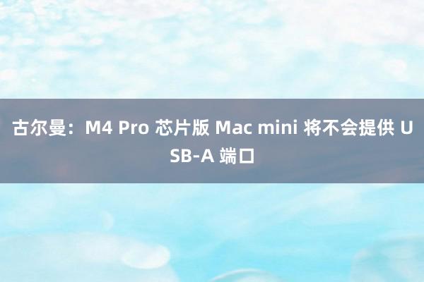 古尔曼：M4 Pro 芯片版 Mac mini 将不会提供 USB-A 端口