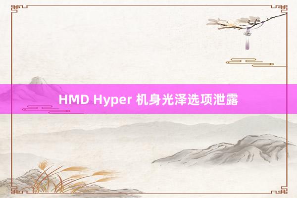 HMD Hyper 机身光泽选项泄露