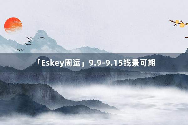 「Eskey周运」9.9-9.15钱景可期