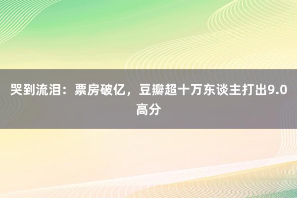 哭到流泪：票房破亿，豆瓣超十万东谈主打出9.0高分