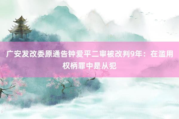 广安发改委原通告钟爱平二审被改判9年：在滥用权柄罪中是从犯