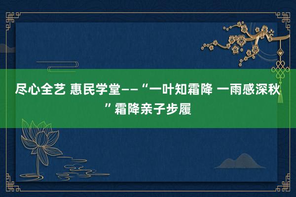 尽心全艺 惠民学堂——“一叶知霜降 一雨感深秋”霜降亲子步履