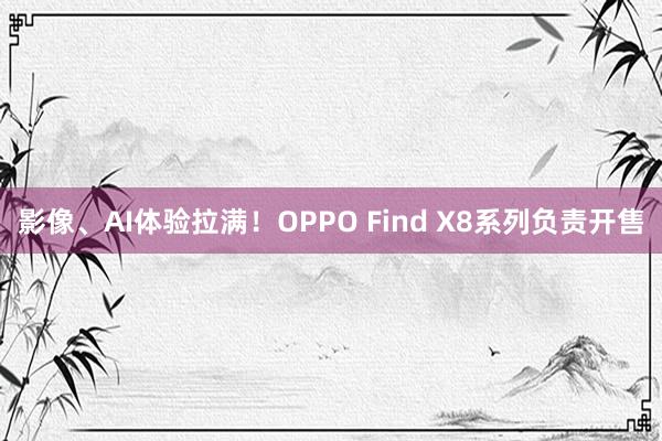 影像、AI体验拉满！OPPO Find X8系列负责开售