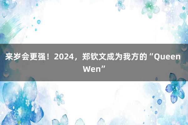 来岁会更强！2024，郑钦文成为我方的“Queen Wen”