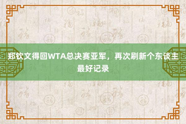 郑钦文得回WTA总决赛亚军，再次刷新个东谈主最好记录